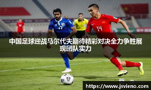 中国足球迎战马尔代夫期待精彩对决全力争胜展现团队实力